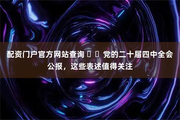 配资门户官方网站查询 ‍‍党的二十届四中全会公报，这些表述值得关注
