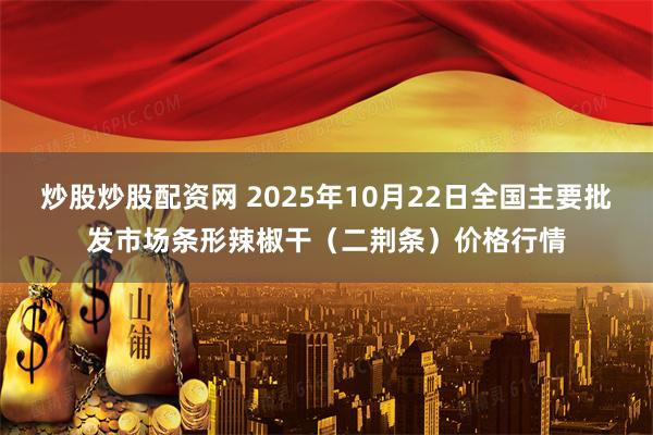 炒股炒股配资网 2025年10月22日全国主要批发市场条形辣椒干（二荆条）价格行情