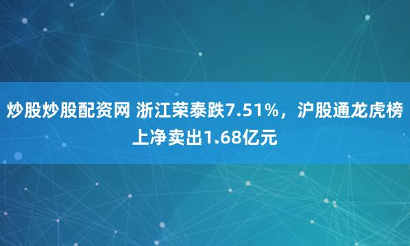 炒股炒股配资网 浙江荣泰跌7.51%，沪股通龙虎榜上净卖出1.68亿元