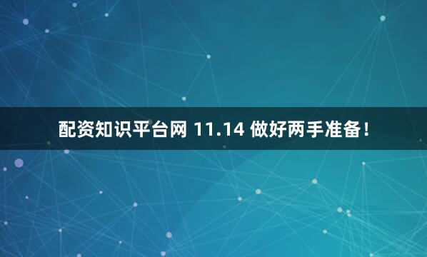配资知识平台网 11.14 做好两手准备！