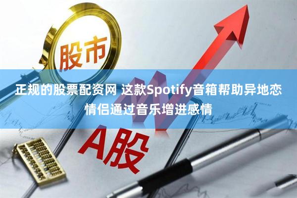 正规的股票配资网 这款Spotify音箱帮助异地恋情侣通过音乐增进感情