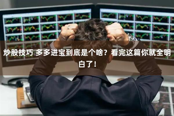 炒股技巧 多多进宝到底是个啥？看完这篇你就全明白了！