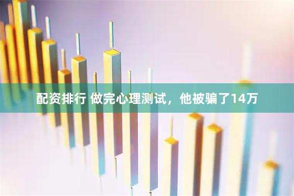 配资排行 做完心理测试，他被骗了14万